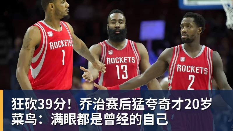华体会体育狂砍39分！乔治赛后猛夸奇才20岁菜鸟：满眼都是曾经的自己